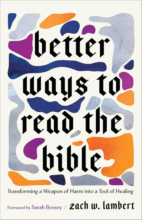 Better Ways to Read the Bible: Transforming a Weapon of Harm into a Tool of Healing - Zach W. Lambert