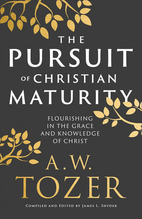 The Pursuit of Christian Maturity: Flourishing in the Grace and Knowledge of Christ - A. W. Tozer