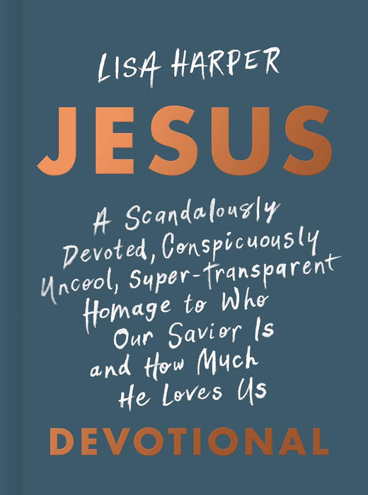 Jesus: A Scandalously Devoted, Conspicuously Uncool, Super-Transparent Homage to Who Our Savior Is and How Much He Loves Us Devotional by Lisa Harper