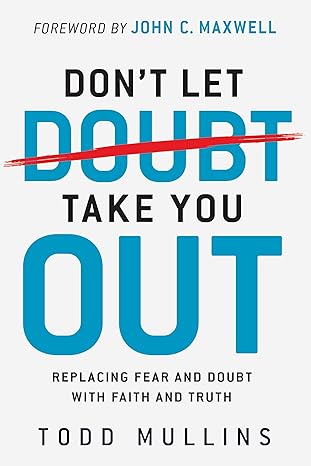 Don’t Let Doubt Take You Out Replacing Fear and Doubt With Faith and Truth - Todd Mullins