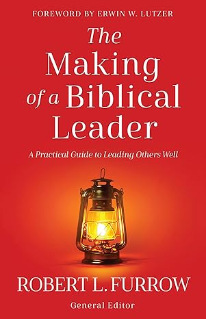 The Making of a Biblical Leader - Robert L. Furrow (editor)