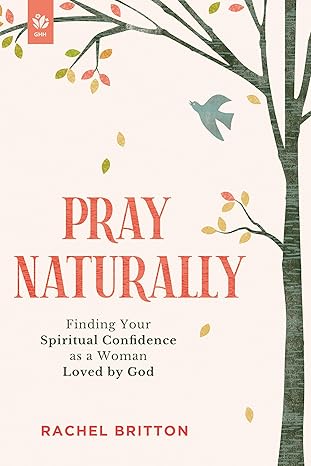 Pray Naturally: Finding Your Spiritual Confidence as a Woman Loved by God - Rachel Britton - Morning Star Christian Bookstores