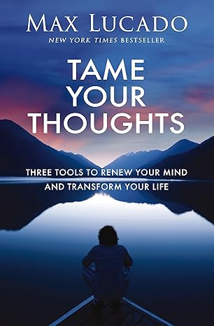 Tame Your Thoughts: Three Tools to Renew Your Mind and Transform Your Life - Max Lucado