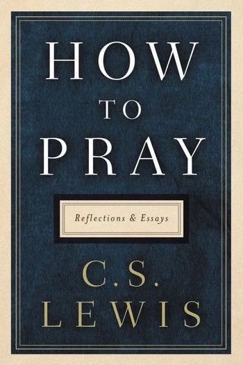 HOW TO PRAY - C.S. LEWIS