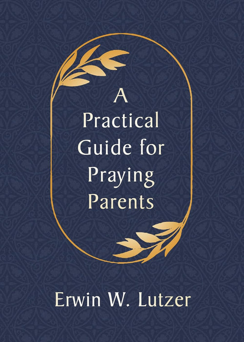 A PRACTICAL GUIDE FOR PRAYING PARENTS - ERWIN LUTZER