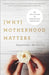 WHY MOTHERHOOD MATTERS- MCCARTHY - Morning Star Christian Bookstores