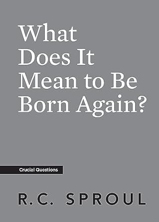 WHAT DOES IT MEAN TO BE BORN AGAIN? - R C SPROUL