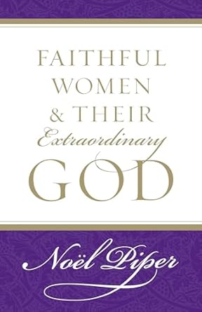 Faithful Women & Their Extraordinary God - Noel Piper