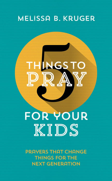 5 Things to Pray for Your Kids - Melissa Kruger