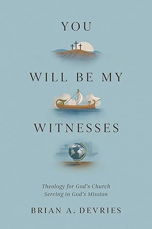 You Will Be My Witnesses: Theology for God's Church Serving in God's Mission - Morning Star Christian Bookstores
