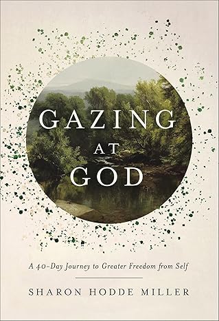Gazing at God: A 40-Day Journey to Greater Freedom from Self - Sharon Hodde Miller