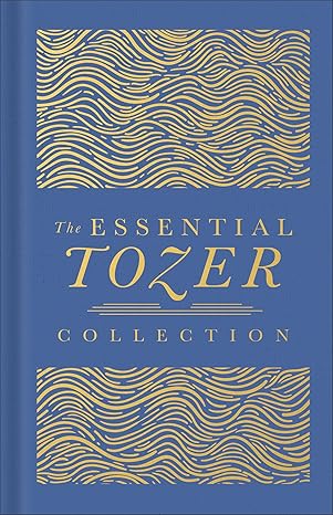 The Essential Tozer Collection: The Pursuit of God, the Purpose of Man, and the Crucified Life (Deluxe 3-In-1)
