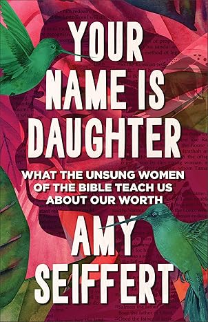 Your Name Is Daughter: What the Unsung Women of the Bible Teach Us about Our Worth - Morning Star Christian Bookstores