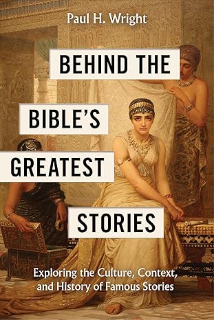 Behind the Bible's Greatest Stories: Exploring the Culture, Context, and History of Famous Stories - Paul H. Wright - Morning Star Christian Bookstores