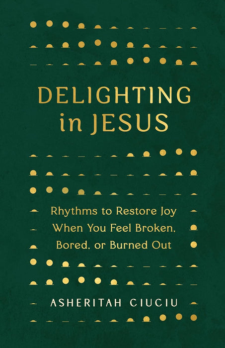 Delighting in Jesus: Rhythms to Restore Joy When You Feel Broken, Bored, or Burned Out