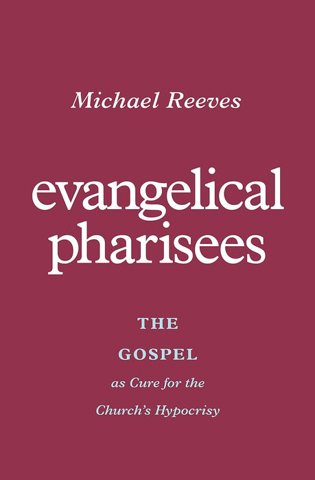 Evangelical Pharisees - Michael Reeves