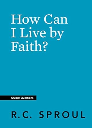 HOW CAN I LIVE BY FAITH? RC SPROUL