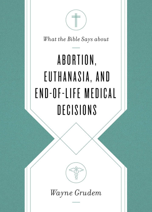 What the Bible Says About Abortion, Euthanasia, and End Of Life Medical Decisions - Wayne Grudem