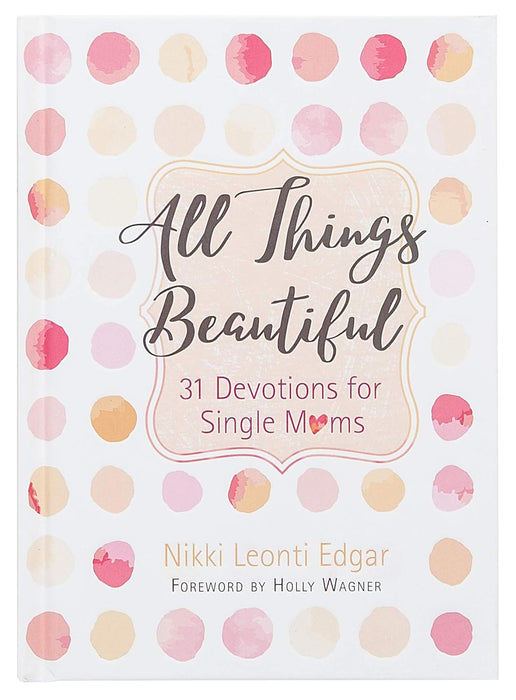 ALL THINGS BEAUTIFUL: DEVOTIONS FOR SINGLE MOMS - NIKKI LEONTI EDGAR