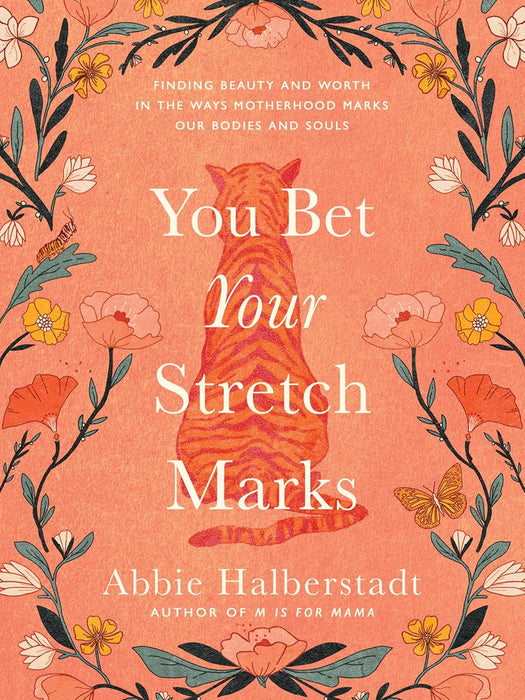 You Bet Your Stretch Marks: Finding Beauty and Worth in the Ways Motherhood Marks Our Bodies and Souls - Abbie Halberstadt