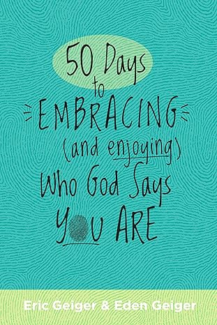 50 Days to Embracing (and Enjoying) Who God Says You Are by Eric Geiger & Eden Geiger