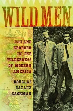 Wild Men: Ishi and Kroeber in the Wilderness of Modern America (New Narratives in American History) cover image