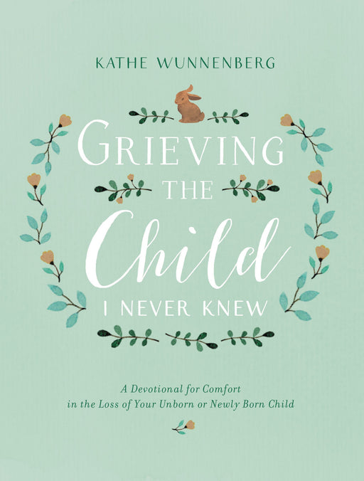 Grieving the Child I Never Knew by Kathe Wunnenberg - Morning Star Christian Bookstores