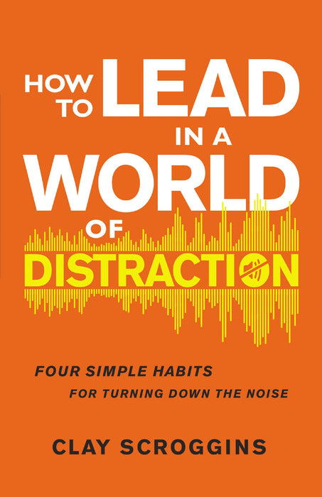 How to Lead in a World of Distraction by Clay Scroggins - Morning Star Christian Bookstores