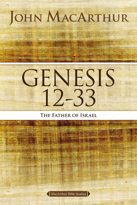 Genesis 12 to 33: The Father of Israel by John MacArthur (MacArthur Bible Studies)