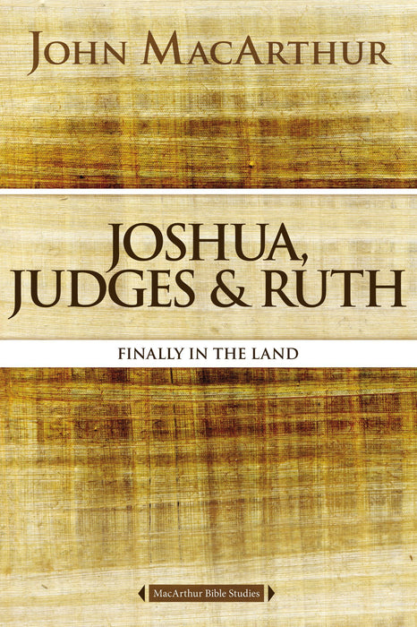 Joshua, Judges, & Ruth: Finally in the Land by John F. MacArthur (MacArthur Bible Studies)