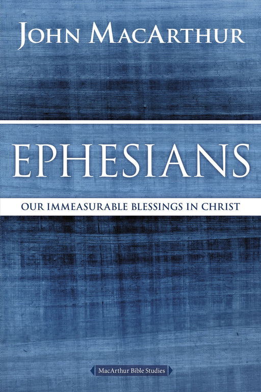 Ephesians: Our Immeasurable Blessings in Christ by John MacArthur (MacArthur Bible Study) - Morning Star Christian Bookstores