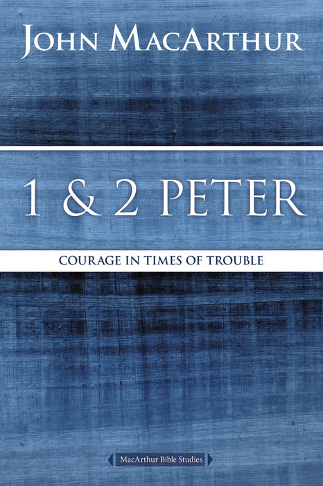 1 & 2 Peter: Courage in Times of Trouble by John MacArthur (MacArthur Bible Studies)