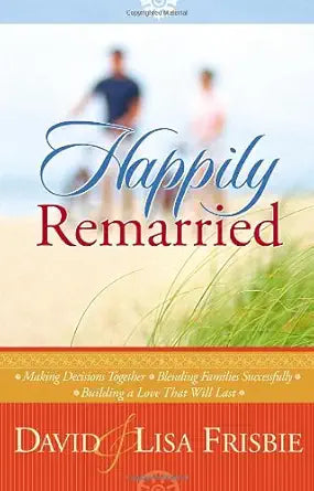Happily Remarried: Making Decisions Together * Blending Families Successfully * Building a Love That Will Last cover image