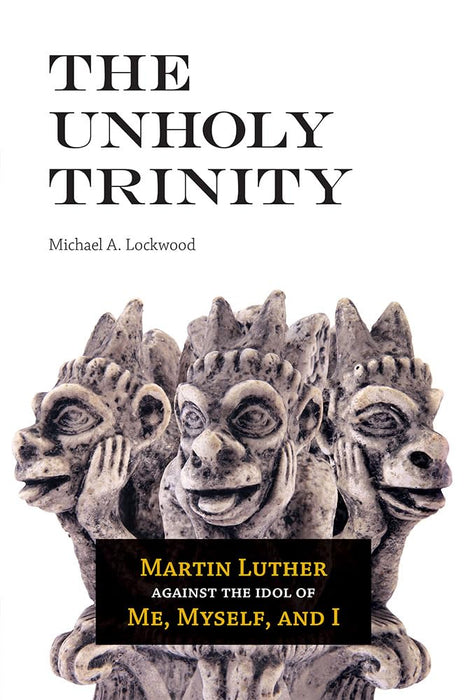The Unholy Trinity: Martin Luther against the Idol of Me, Myself, and I cover image