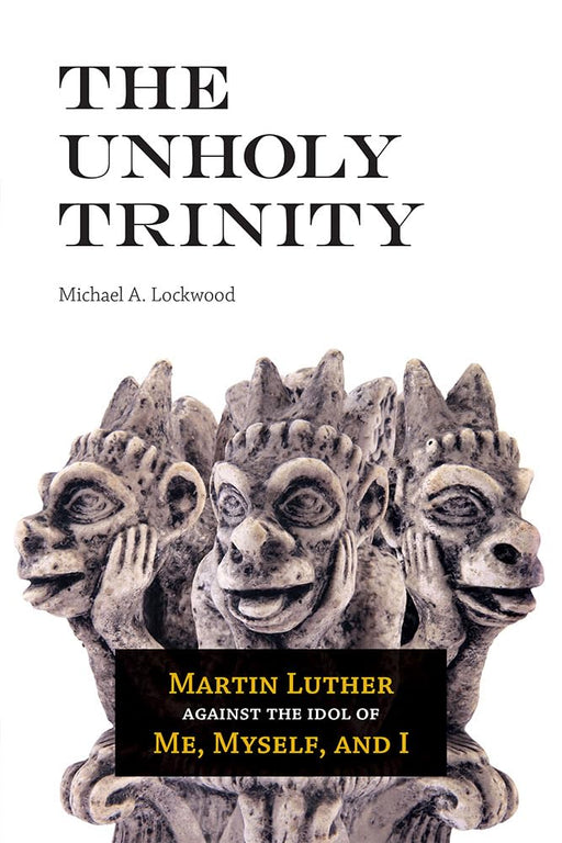 The Unholy Trinity: Martin Luther against the Idol of Me, Myself, and I cover image