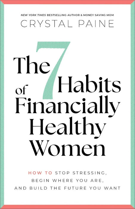 The 7 Habits of Financially Healthy Women: How to Stop Stressing, Begin Where You Are, and Build the Future You Want - Crystal Paine