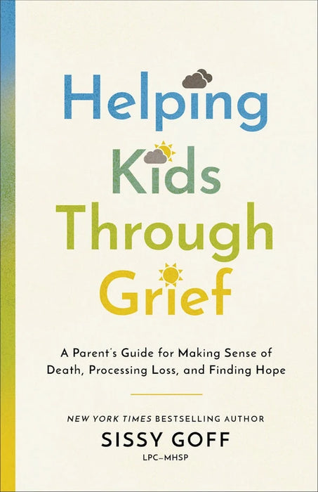 Helping Kids Through Grief: A Parent's Guide for Making Sense of Death, Processing Loss, and Finding Hope - Sissy Goff