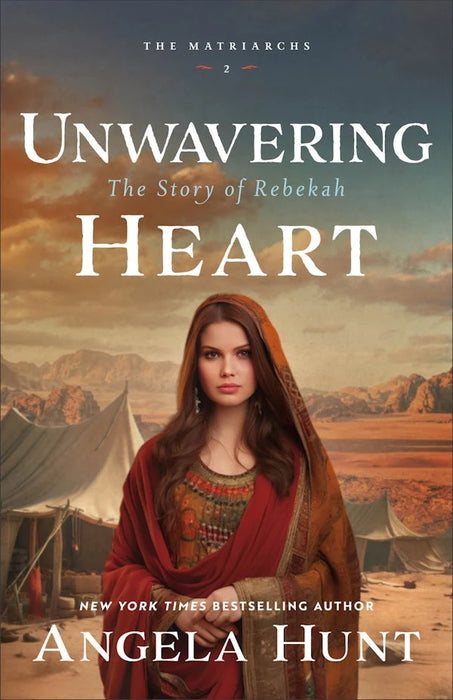 Unwavering Heart: The Story of Rebekah (The Matriarchs #2) - Angela Hunt
