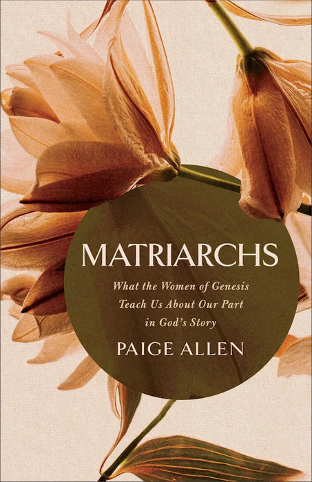 Matriarchs: What the Women of Genesis Teach Us About Our Part in God's Story - Paige Allen