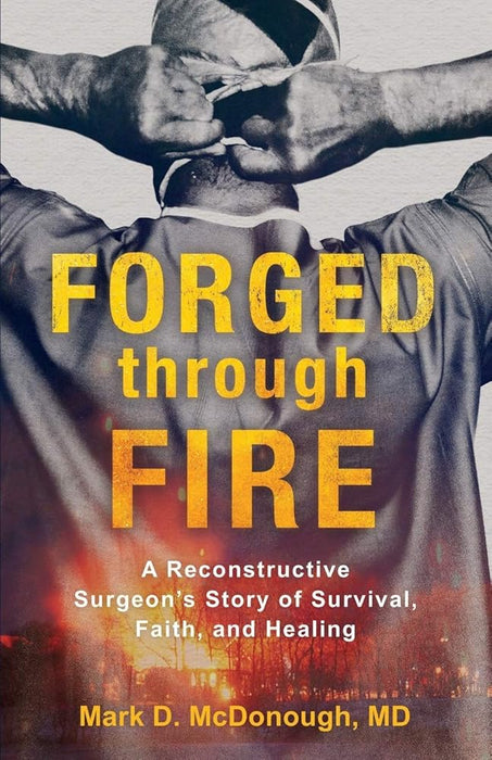Forged through Fire: A Reconstructive Surgeon's Story of Survival, Faith, and Healing cover image