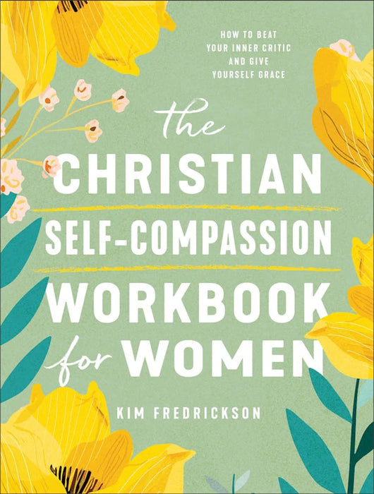 The Christian Self-Compassion Workbook for Women: How to Beat Your Inner Critic and Give Yourself Grace - Kim Fredrickson