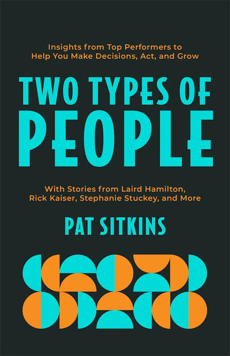 Two Types of People: Insights from Top Performers to Help You Make Decisions, Act, and Grow - Pat Sitkins