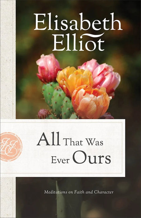 All That Was Ever Ours: Meditations on Faith and Character - Elisabeth Elliot