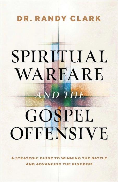 Spiritual Warfare and the Gospel Offensive: A Strategic Guide to Winning the Battle and Advancing the Kingdom by Dr. Randy Clark