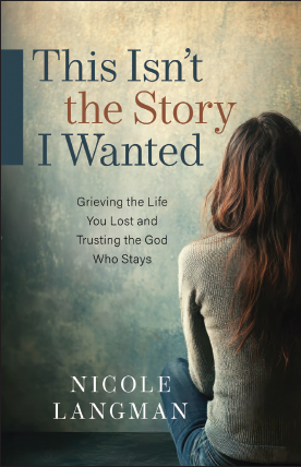 This Isn't the Story I Wanted: Grieving the Life You Lost and Trusting the God Who Stays - Nicole Langman