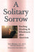 A Solitary Sorrow: Finding Healing & Wholeness after Abortion cover image