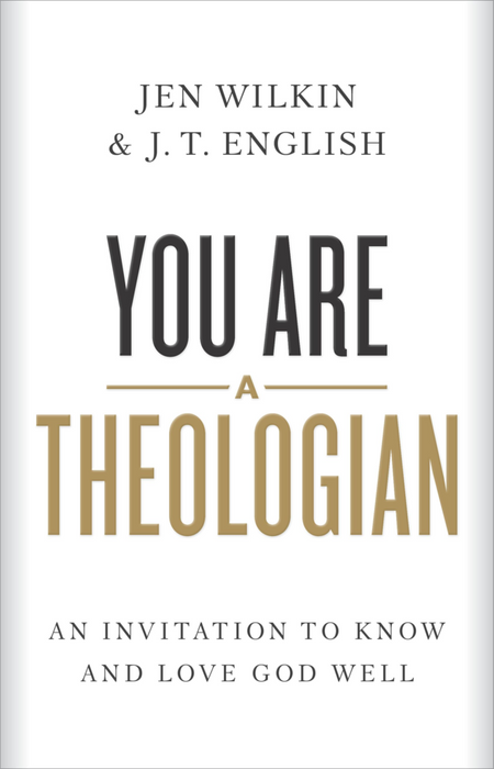 You Are a Theologian: An Invitation to Know and Love God Well by Jen Wilkin & JT English