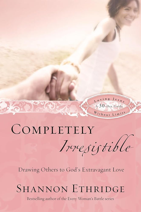 Completely Irresistible: Drawing Others to God's Extravagant Love (Loving Jesus Without Limits) cover image