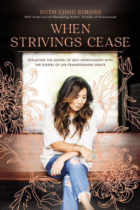 When Strivings Cease:  Replacing the Gospel of Self-Improvement with the Gospel of Life-Transforming Grace (hardcover) by Ruth Chou Simons - Morning Star Christian Bookstores