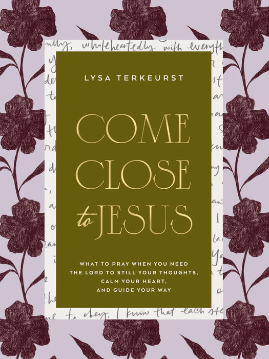 Come Close to Jesus: What to Pray When You Need the Lord to Still Your Thoughts, Calm Your Heart, and Guide Your Way - Lysa TerKeurst